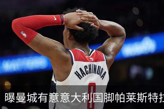 曝曼城有意意大利国脚帕莱斯特拉 若加盟将与努涅斯竞争