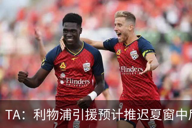 TA：利物浦引援预计推迟夏窗中后期 努涅斯和萨拉赫都不可能回归